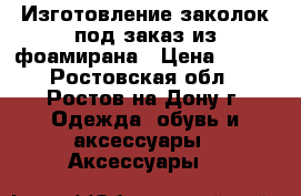 Изготовление заколок под заказ из фоамирана › Цена ­ 150 - Ростовская обл., Ростов-на-Дону г. Одежда, обувь и аксессуары » Аксессуары   